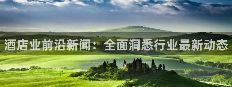 williamhill官网登录入口|酒店业前沿新闻：全面洞悉